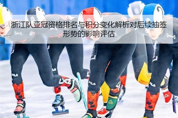 浙江队亚冠资格排名与积分变化解析对后续抽签形势的影响评估